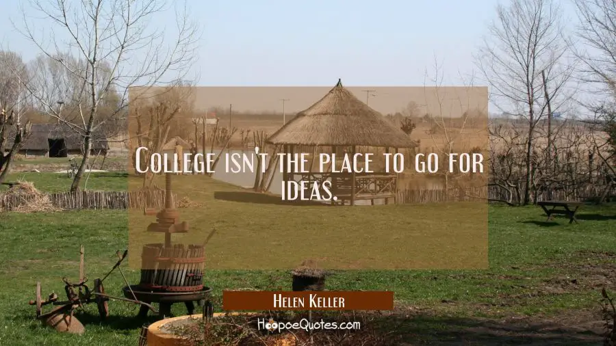 College isn&#039;t the place to go for ideas. Helen Keller Quotes