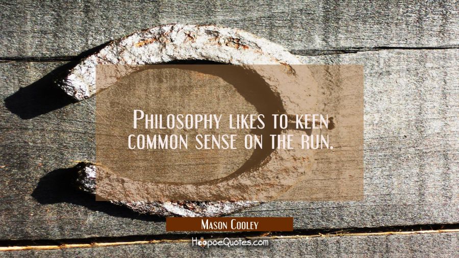 Philosophy likes to keen common sense on the run. Mason Cooley Quotes