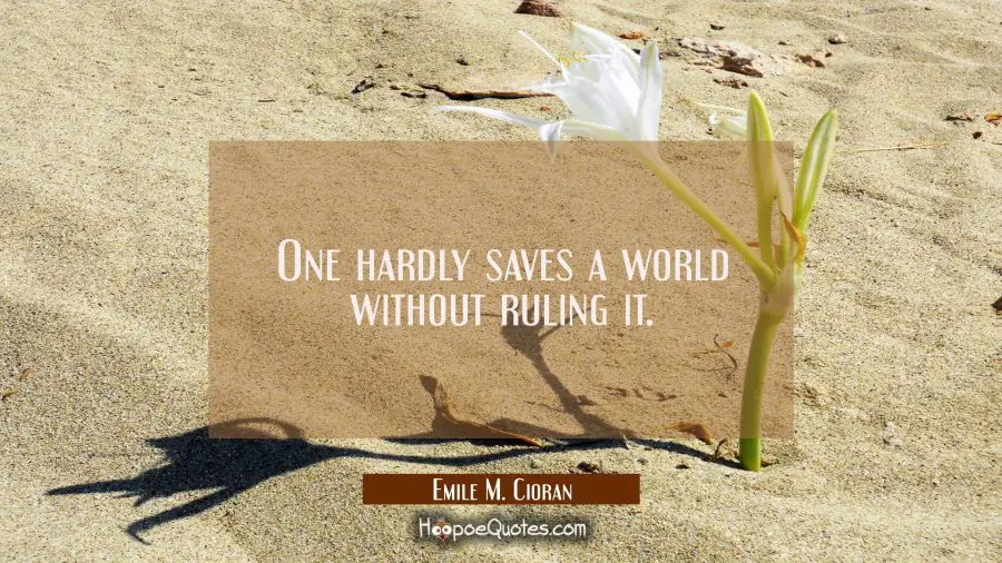 One hardly saves a world without ruling it. Emile M. Cioran Quotes