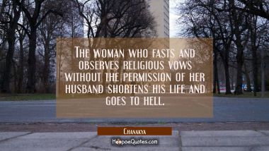 The woman who fasts and observes religious vows without the permission of her husband shortens his  Chanakya Quotes