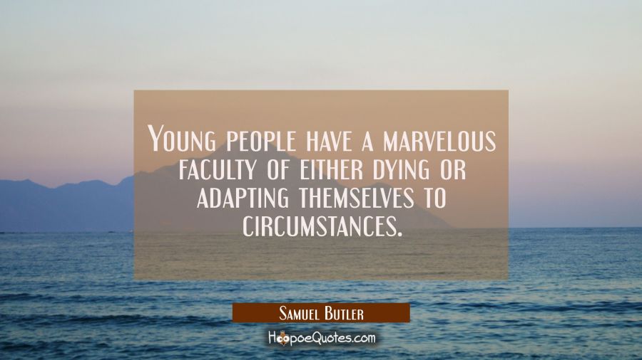 Young people have a marvelous faculty of either dying or adapting themselves to circumstances. Samuel Butler Quotes