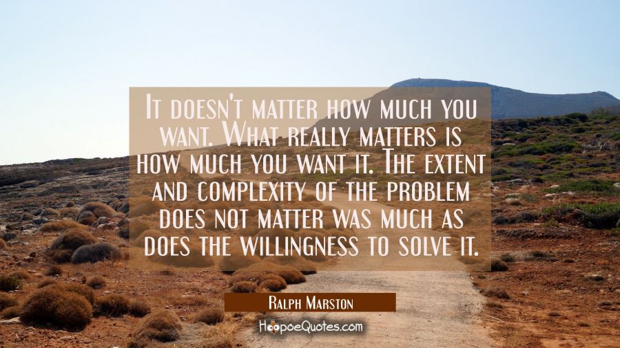 It doesn't matter how much you want. What really matters is how much you want it. The extent and co Ralph Marston Quotes