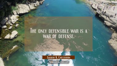 The only defensible war is a war of defense. Gilbert K. Chesterton Quotes
