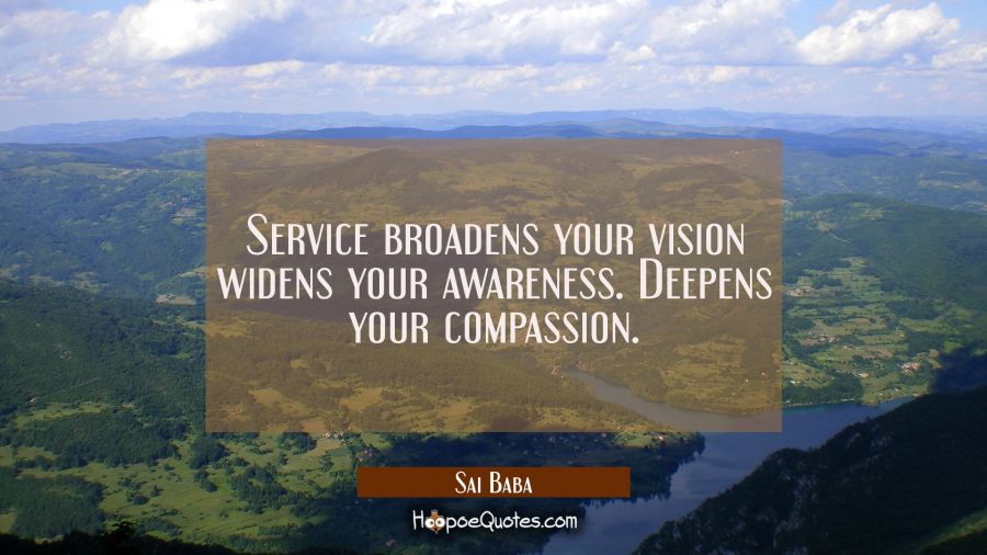 Service broadens your vision widens your awareness. Deepens your compassion. Sai Baba Quotes