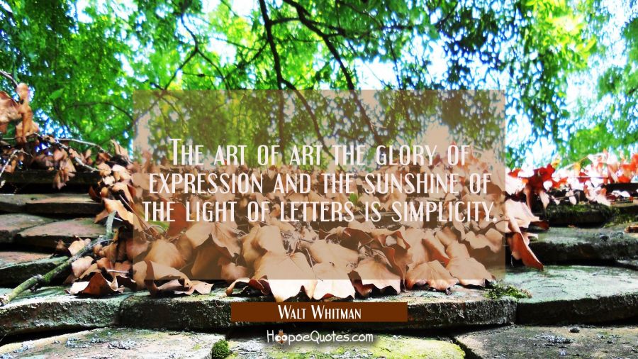 The art of art the glory of expression and the sunshine of the light of letters is simplicity. Walt Whitman Quotes