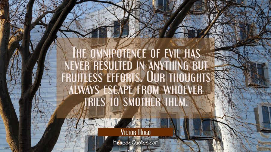 The omnipotence of evil has never resulted in anything but fruitless efforts. Our thoughts always e Victor Hugo Quotes