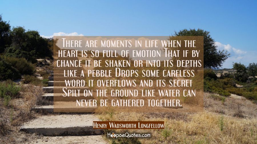 There are moments in life when the heart is so full of emotion That if by chance it be shaken or in Henry Wadsworth Longfellow Quotes