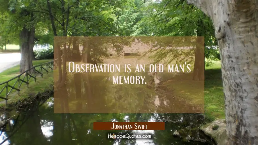 Observation is an old man&#039;s memory. Jonathan Swift Quotes
