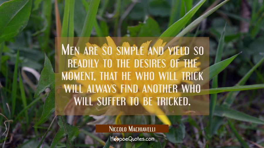 Men are so simple and yield so readily to the desires of the moment that he who will trick will alw Niccolo Machiavelli Quotes