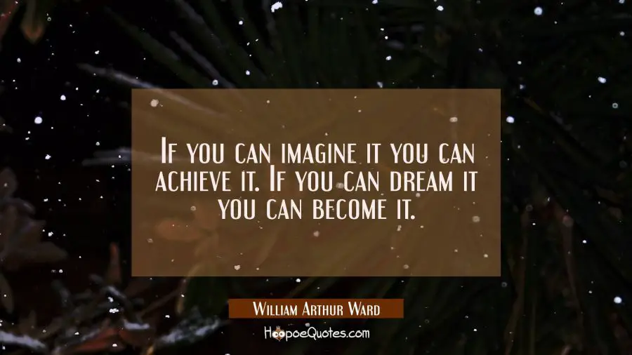 If you can imagine it you can achieve it. If you can dream it you can become it. William Arthur Ward Quotes