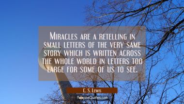 Miracles are a retelling in small letters of the very same story which is written across the whole