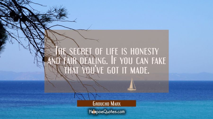 The secret of life is honesty and fair dealing. If you can fake that you&#039;ve got it made. Groucho Marx Quotes
