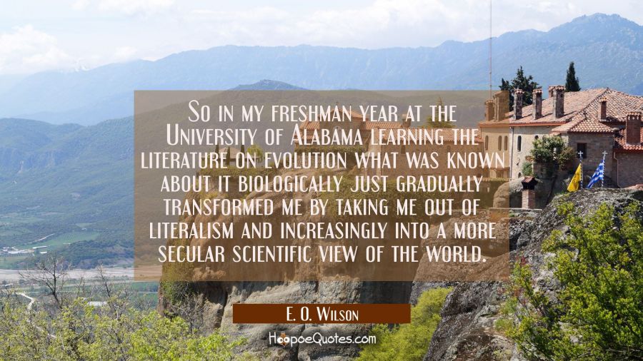 So in my freshman year at the University of Alabama learning the literature on evolution what was k E. O. Wilson Quotes