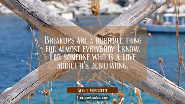 Breakups are a horrible thing for almost everybody I know. For someone who is a love addict it&#039;s de