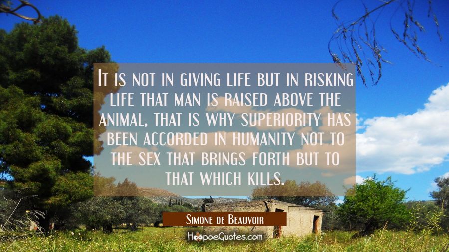 It is not in giving life but in risking life that man is raised above the animal, that is why super Simone de Beauvoir Quotes