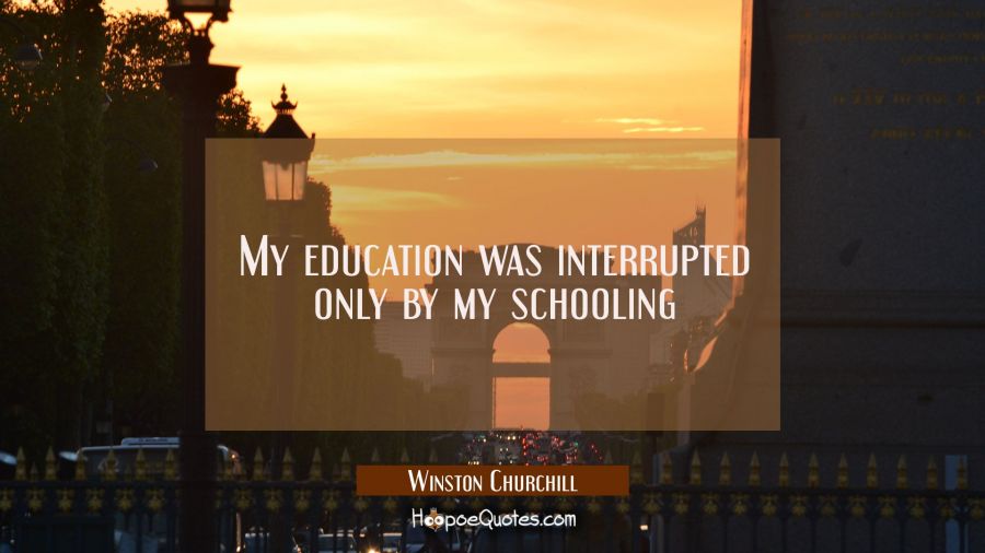 My education was interrupted only by my schooling Winston Churchill Quotes