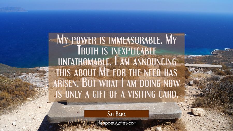 My power is immeasurable, My Truth is inexplicable unfathomable. I am announcing this about Me for  Sai Baba Quotes