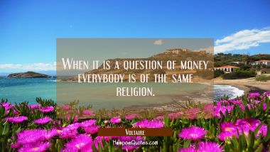 When it is a question of money everybody is of the same religion.