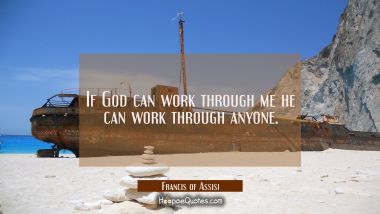 If God can work through me he can work through anyone.