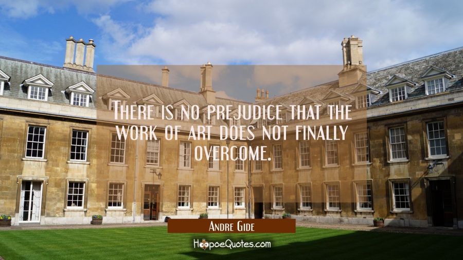 There is no prejudice that the work of art does not finally overcome. Andre Gide Quotes