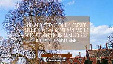 He who attends to his greater self becomes a great man and he who attends to his smaller self becom Mencius Quotes
