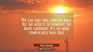 We can take this country back. All we need is to nominate the right candidate. It&#039;s no more complic