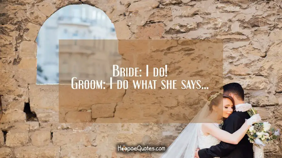 Bride: I do! Groom: I do what she says... Wedding Quotes
