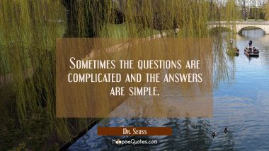 Sometimes the questions are complicated and the answers are simple. Dr. Seuss Quotes