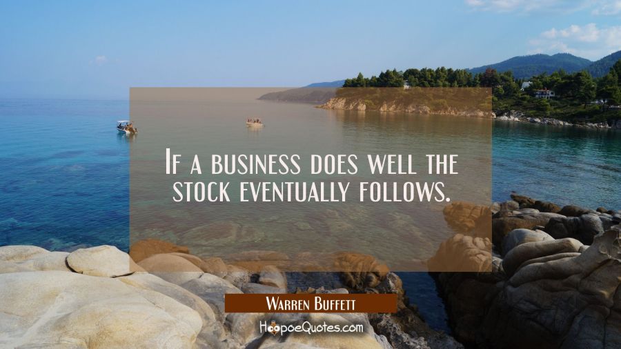 If a business does well the stock eventually follows. Warren Buffett Quotes
