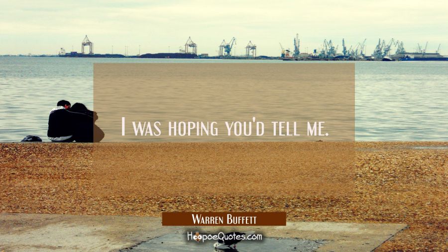 I was hoping you'd tell me. Warren Buffett Quotes