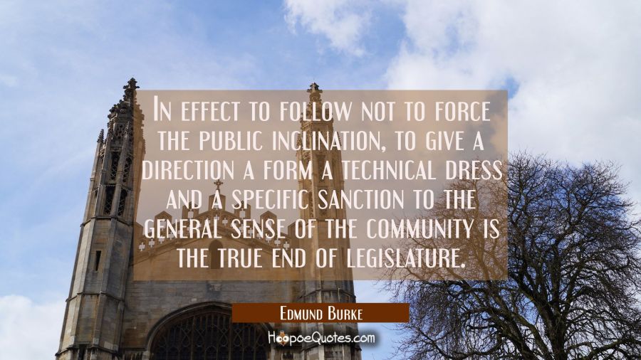 In effect to follow not to force the public inclination, to give a direction a form a technical dre Edmund Burke Quotes