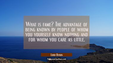 What is fame? The advantage of being known by people of whom you yourself know nothing and for whom