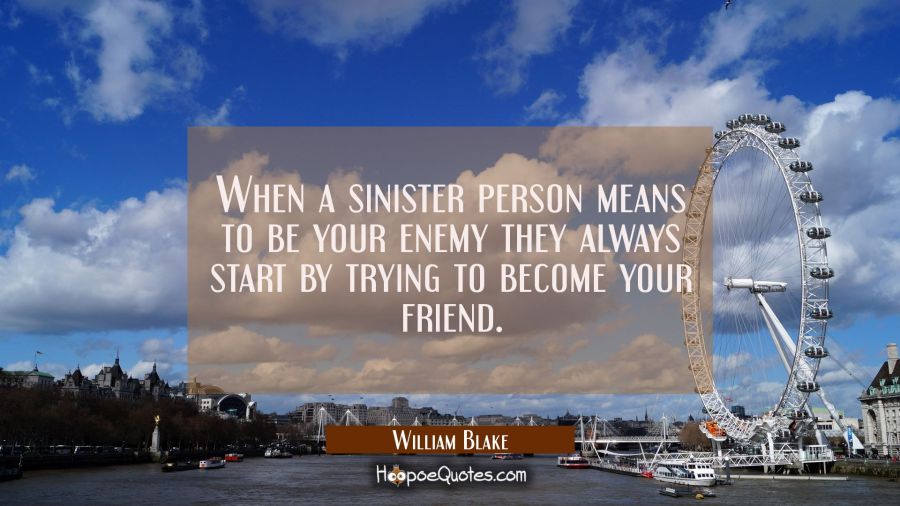 When a sinister person means to be your enemy they always start by trying to become your friend. William Blake Quotes