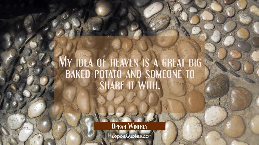 My idea of heaven is a great big baked potato and someone to share it with. Oprah Winfrey Quotes