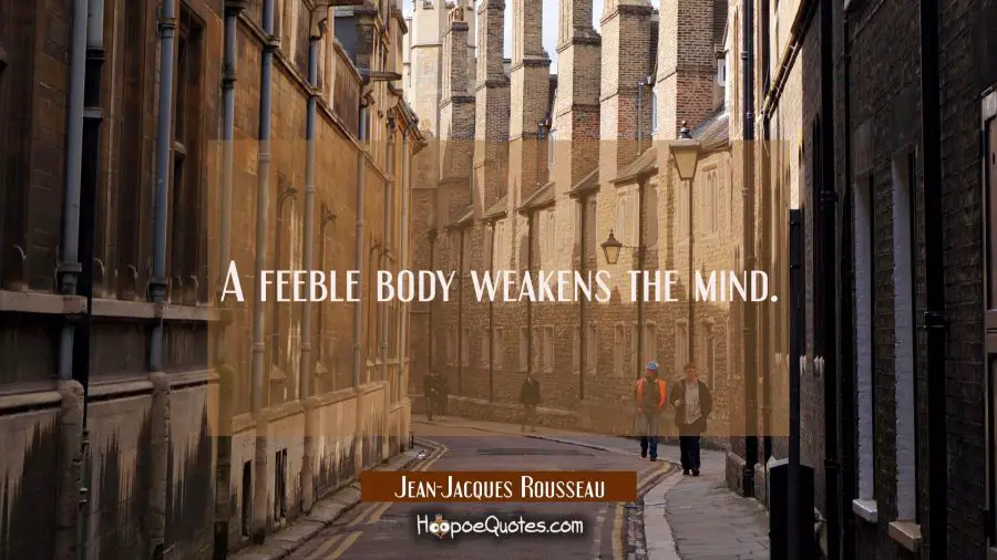 A feeble body weakens the mind. Jean-Jacques Rousseau Quotes