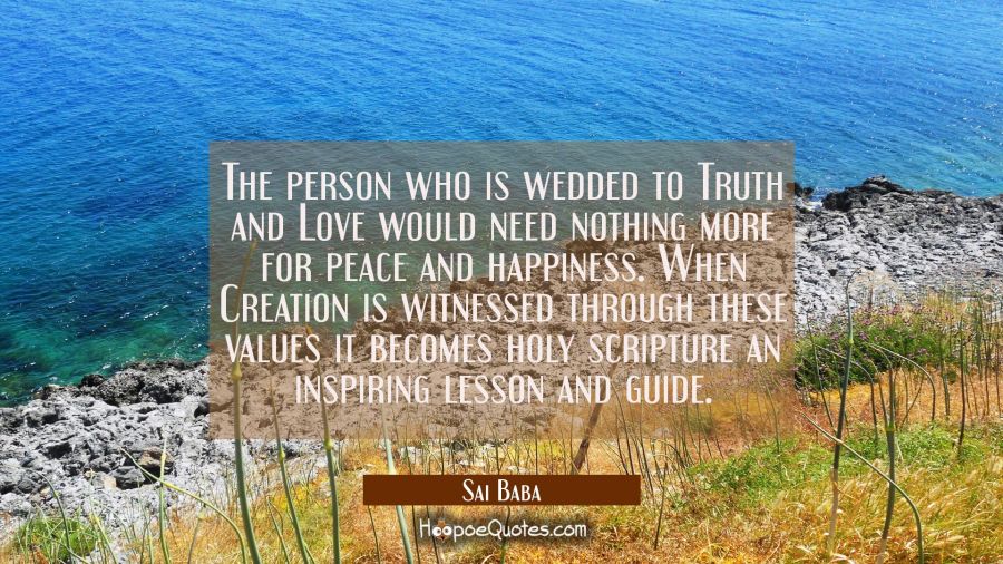 The person who is wedded to Truth and Love would need nothing more for peace and happiness. When Cr Sai Baba Quotes