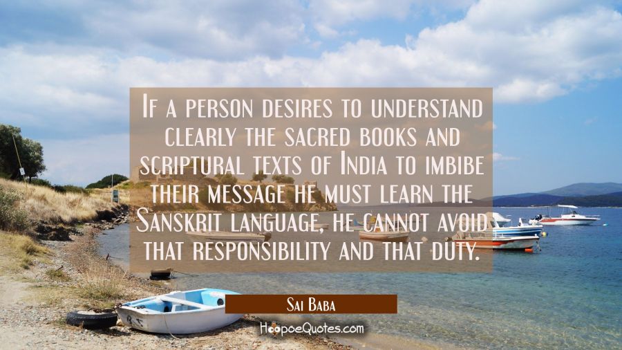 If a person desires to understand clearly the sacred books and scriptural texts of India to imbibe  Sai Baba Quotes