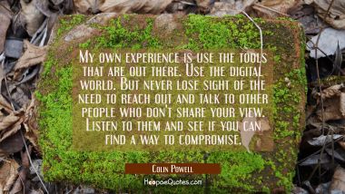My own experience is use the tools that are out there. Use the digital world. But never lose sight  Colin Powell Quotes