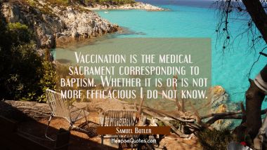 Vaccination is the medical sacrament corresponding to baptism. Whether it is or is not more efficac