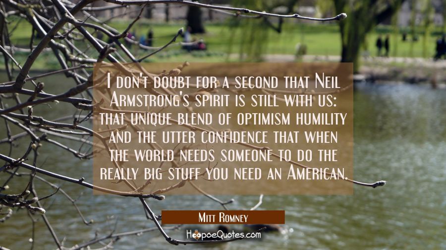 I don't doubt for a second that Neil Armstrong's spirit is still with us: that unique blend of opti Mitt Romney Quotes