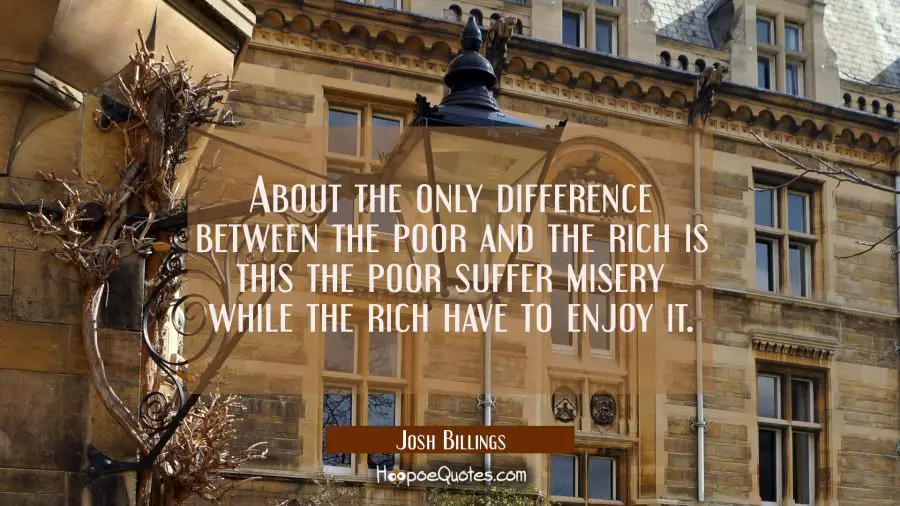 About the only difference between the poor and the rich is this the poor suffer misery while the ri Josh Billings Quotes