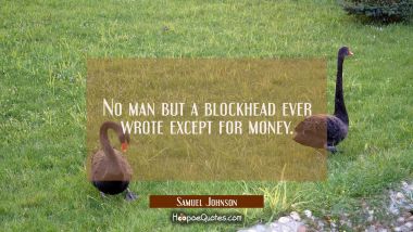 No man but a blockhead ever wrote except for money.
