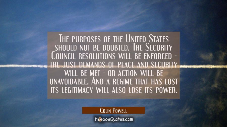 The purposes of the United States should not be doubted. The Security Council resolutions will be e Colin Powell Quotes
