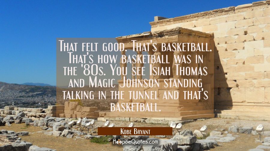 That felt good. That's basketball. That's how basketball was in the '80s. You see Isiah Thomas and  Kobe Bryant Quotes