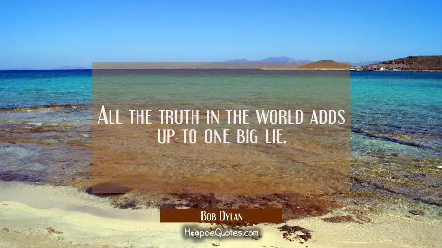 All the truth in the world adds up to one big lie. Bob Dylan Quotes