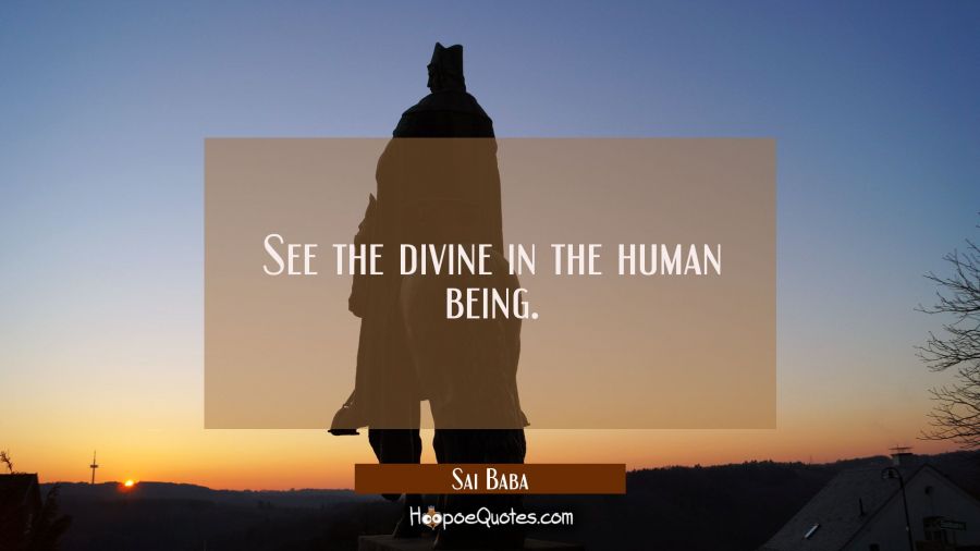 See the divine in the human being. Sai Baba Quotes