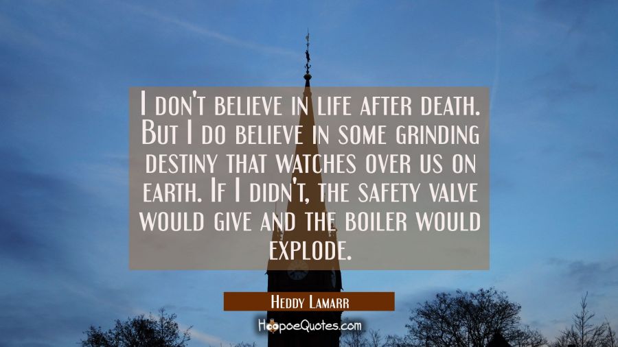 I don't believe in life after death. But I do believe in some grinding destiny that watches over us Hedy Lamarr Quotes