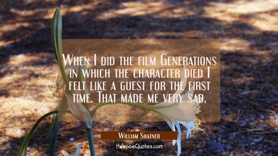 When I did the film Generations in which the character died I felt like a guest for the first time. William Shatner Quotes