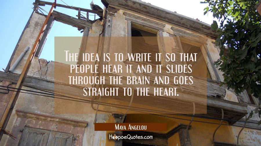 The idea is to write it so that people hear it and it slides through the brain and goes straight to Maya Angelou Quotes