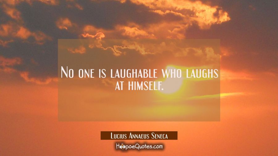 No one is laughable who laughs at himself. Lucius Annaeus Seneca Quotes